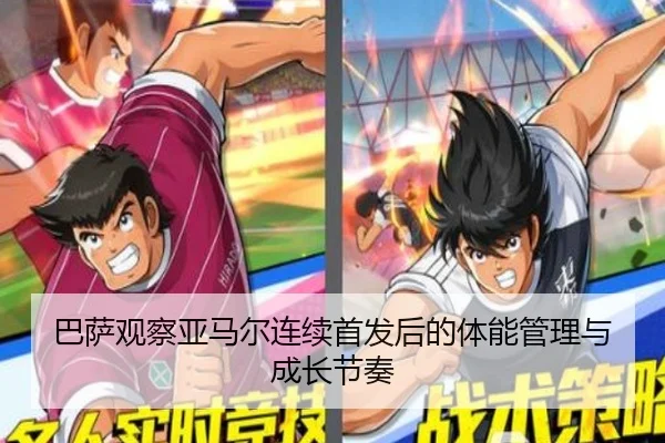 巴萨观察亚马尔连续首发后的体能管理与成长节奏