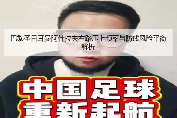巴黎圣日耳曼阿什拉夫右路压上频率与防线风险平衡解析