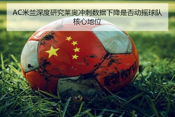 AC米兰深度研究莱奥冲刺数据下降是否动摇球队核心地位