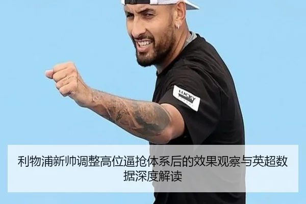 利物浦新帅调整高位逼抢体系后的效果观察与英超数据深度解读