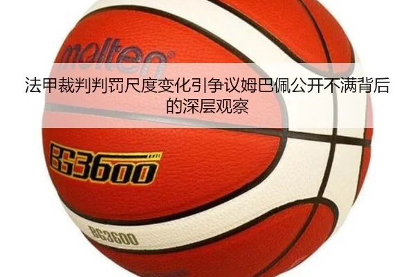 法甲裁判判罚尺度变化引争议姆巴佩公开不满背后的深层观察
