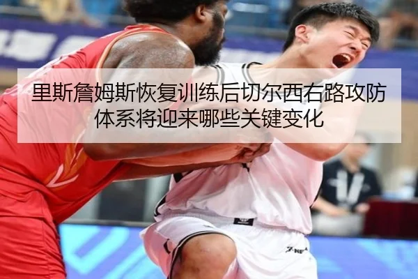 里斯詹姆斯恢复训练后切尔西右路攻防体系将迎来哪些关键变化