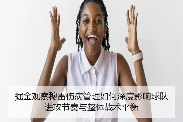 掘金观察穆雷伤病管理如何深度影响球队进攻节奏与整体战术平衡