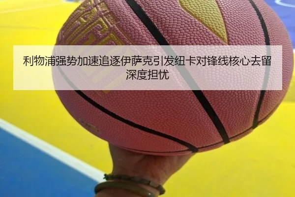 利物浦强势加速追逐伊萨克引发纽卡对锋线核心去留深度担忧